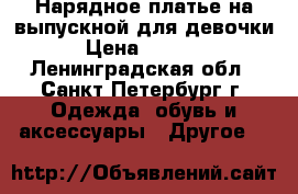 Нарядное платье на выпускной для девочки › Цена ­ 5 000 - Ленинградская обл., Санкт-Петербург г. Одежда, обувь и аксессуары » Другое   